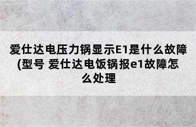 爱仕达电压力锅显示E1是什么故障(型号 爱仕达电饭锅报e1故障怎么处理